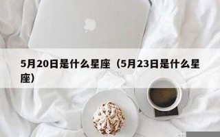 5月20日是什么星座(农历5月20日是什么星座)