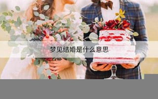 梦见结婚是什么意思(梦见结婚是什么意思 周公解梦)